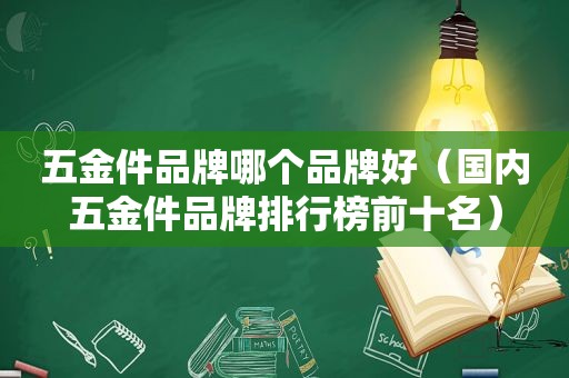 五金件品牌哪个品牌好（国内五金件品牌排行榜前十名）
