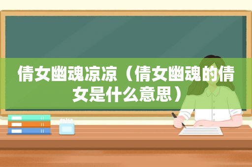倩女幽魂凉凉（倩女幽魂的倩女是什么意思）