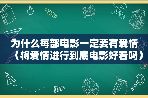 为什么每部电影一定要有爱情（将爱情进行到底电影好看吗）