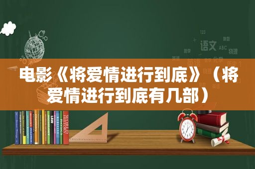 电影《将爱情进行到底》（将爱情进行到底有几部）