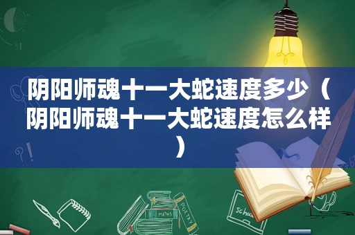 阴阳师魂十一大蛇速度多少（阴阳师魂十一大蛇速度怎么样）