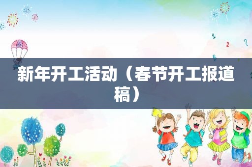 新年开工活动（春节开工报道稿）