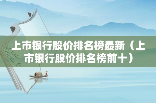 上市银行股价排名榜最新（上市银行股价排名榜前十）