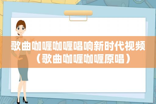 歌曲咖喱咖喱唱响新时代视频（歌曲咖喱咖喱原唱）