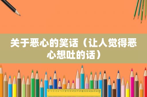 关于恶心的笑话（让人觉得恶心想吐的话）