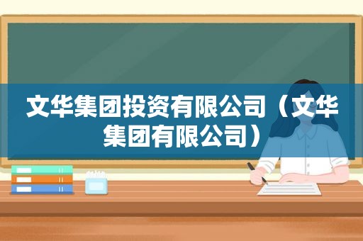 文华集团投资有限公司（文华集团有限公司）