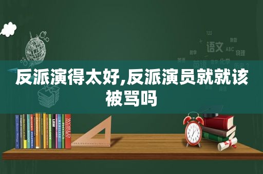 反派演得太好,反派演员就就该被骂吗