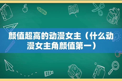 颜值超高的动漫女主（什么动漫女主角颜值第一）
