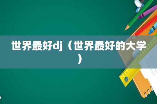 世界最好dj（世界最好的大学）