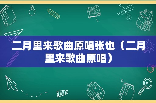 二月里来歌曲原唱张也（二月里来歌曲原唱）