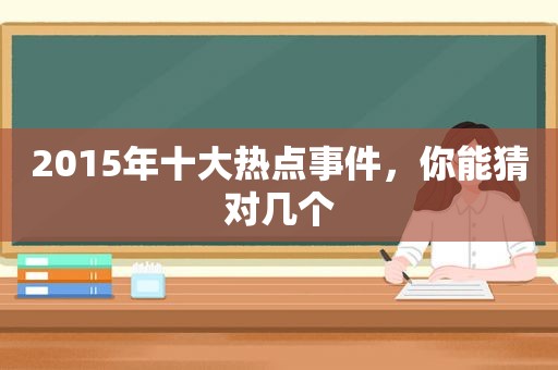 2015年十大热点事件，你能猜对几个