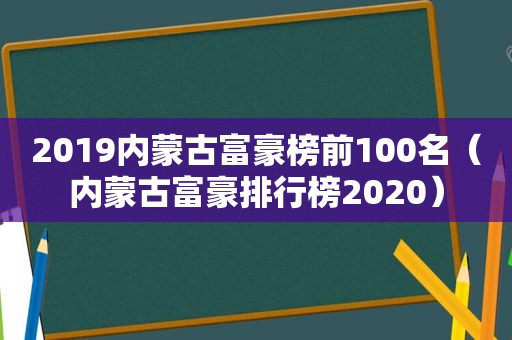 2019内蒙古富豪榜前100名（内蒙古富豪排行榜2020）