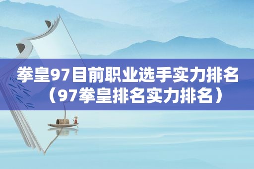 拳皇97目前职业选手实力排名（97拳皇排名实力排名）