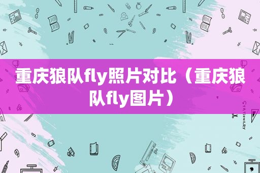 重庆狼队fly照片对比（重庆狼队fly图片）