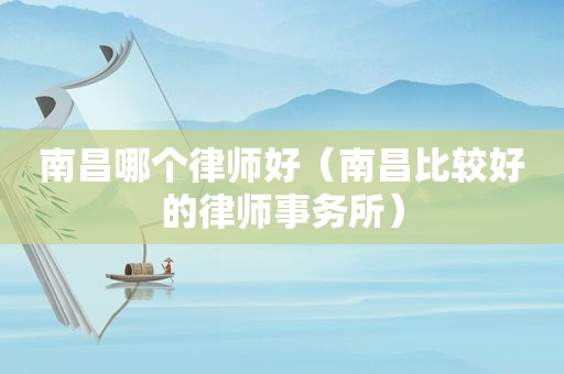 南昌哪个律师好（南昌比较好的律师事务所）