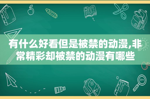 有什么好看但是被禁的动漫,非常精彩却被禁的动漫有哪些