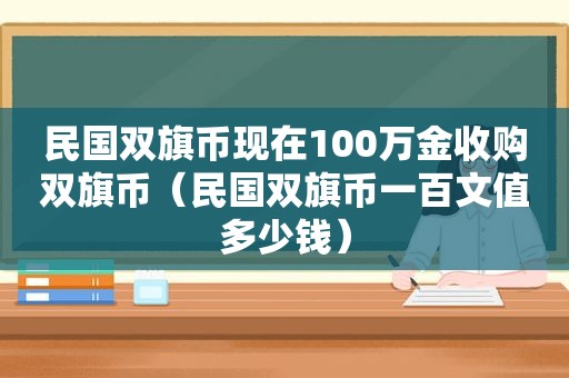 民国双旗币现在100万金收购双旗币（民国双旗币一百文值多少钱）