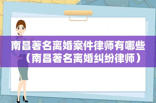 南昌著名离婚案件律师有哪些（南昌著名离婚纠纷律师）