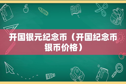 开国银元纪念币（开国纪念币银币价格）