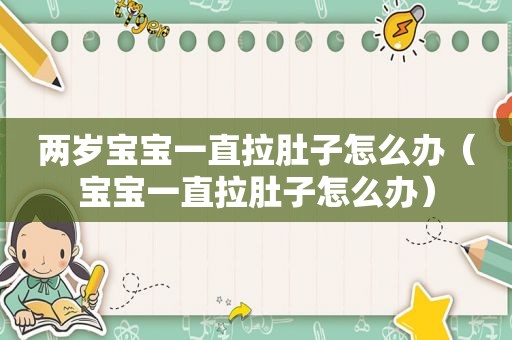 两岁宝宝一直拉肚子怎么办（宝宝一直拉肚子怎么办）