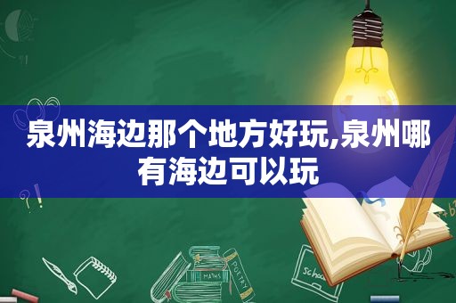 泉州海边那个地方好玩,泉州哪有海边可以玩