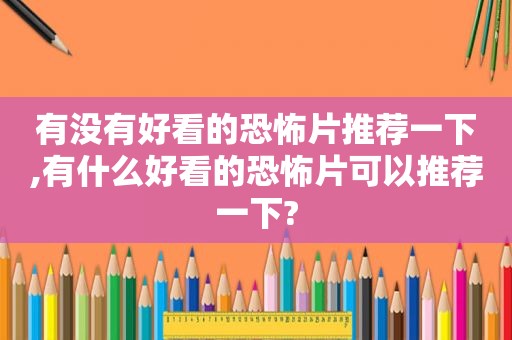 有没有好看的恐怖片推荐一下,有什么好看的恐怖片可以推荐一下?
