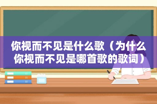你视而不见是什么歌(为什么你视而不见是哪首歌的歌词) 你视而不见是什么歌(为什么你视而不见是哪首歌的歌词)