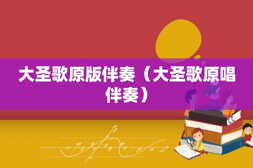 大圣歌原版伴奏（大圣歌原唱伴奏）