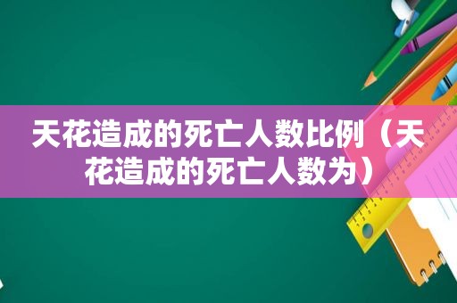 天花造成的死亡人数比例（天花造成的死亡人数为）