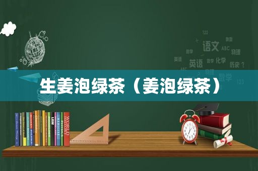 生姜泡绿茶（姜泡绿茶）