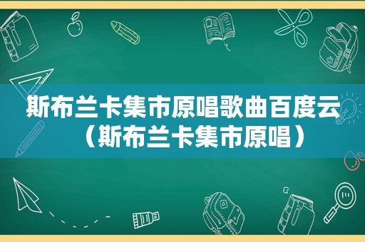 斯布兰卡集市原唱歌曲百度云（斯布兰卡集市原唱）