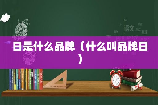 日是什么品牌（什么叫品牌日）