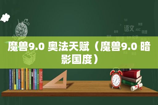 魔兽9.0 奥法天赋（魔兽9.0 暗影国度）