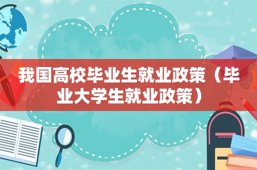 我国高校毕业生就业政策（毕业大学生就业政策）