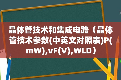 晶体管技术和集成电路（晶体管技术参数(中英文对照表)P(mW),vF(V),WLD）
