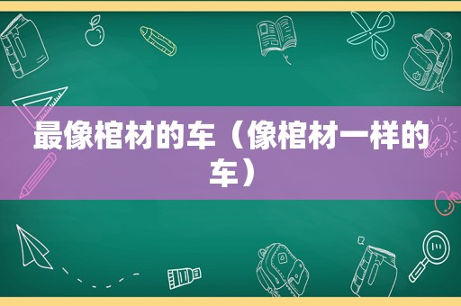 最像棺材的车（像棺材一样的车）