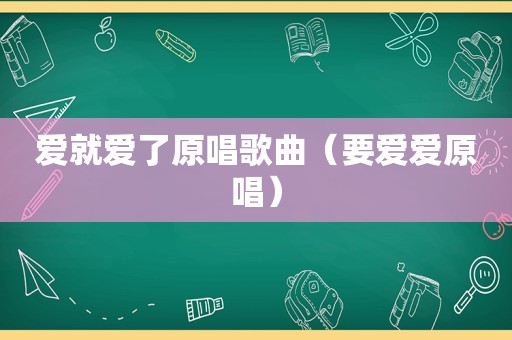 爱就爱了原唱歌曲（要爱爱原唱）