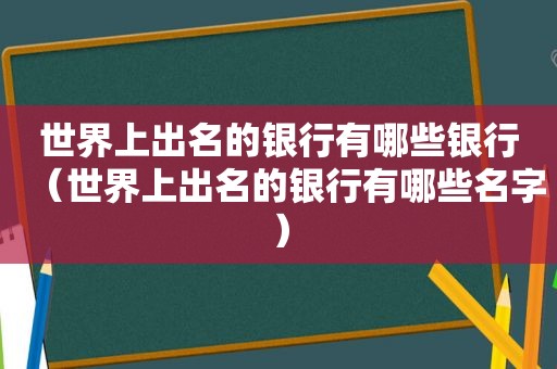 世界上出名的银行有哪些银行（世界上出名的银行有哪些名字）