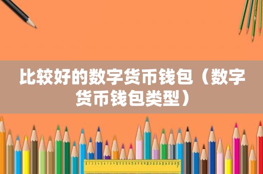 比较好的数字货币钱包（数字货币钱包类型）