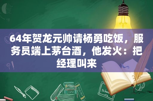 64年贺龙元帅请杨勇吃饭，服务员端上茅台酒，他发火：把经理叫来