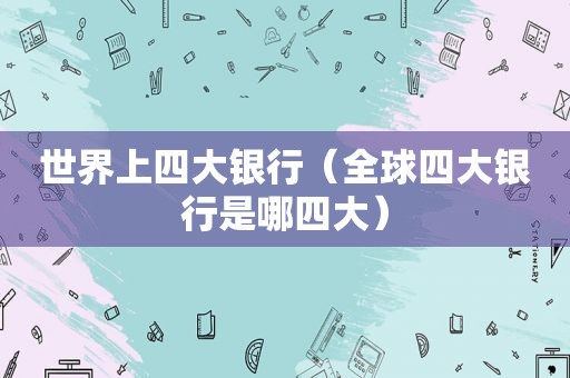 世界上四大银行（全球四大银行是哪四大）