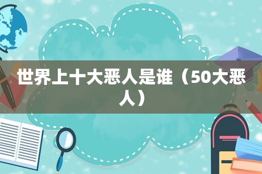 世界上十大恶人是谁（50大恶人）