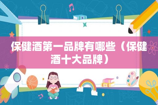 保健酒第一品牌有哪些（保健酒十大品牌）
