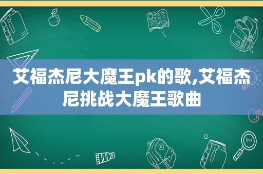 艾福杰尼大魔王pk的歌,艾福杰尼挑战大魔王歌曲