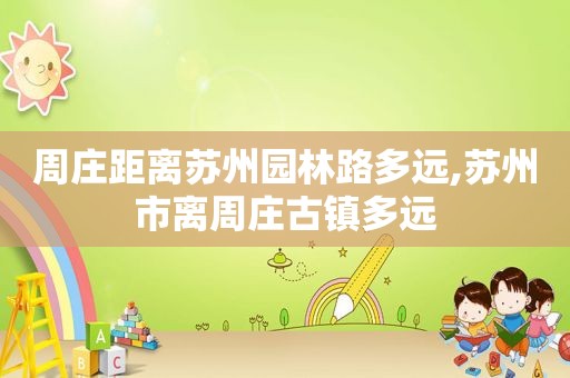 周庄距离苏州园林路多远,苏州市离周庄古镇多远