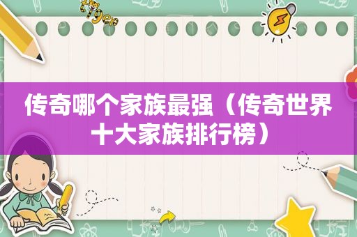 传奇哪个家族最强（传奇世界十大家族排行榜）