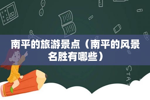 南平的旅游景点（南平的风景名胜有哪些）