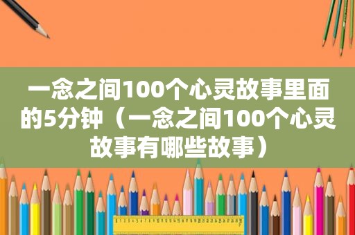 一念之间100个心灵故事里面的5分钟（一念之间100个心灵故事有哪些故事）