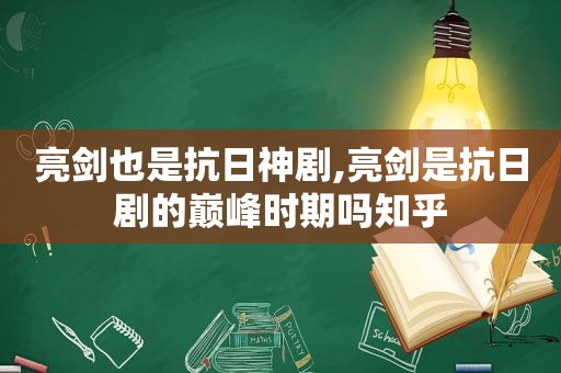 亮剑也是抗日神剧,亮剑是抗日剧的巅峰时期吗知乎