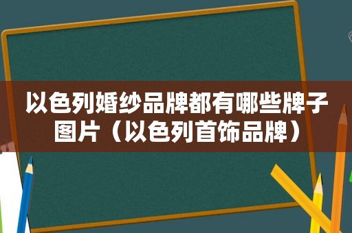 以色列婚纱品牌都有哪些牌子图片（以色列首饰品牌）